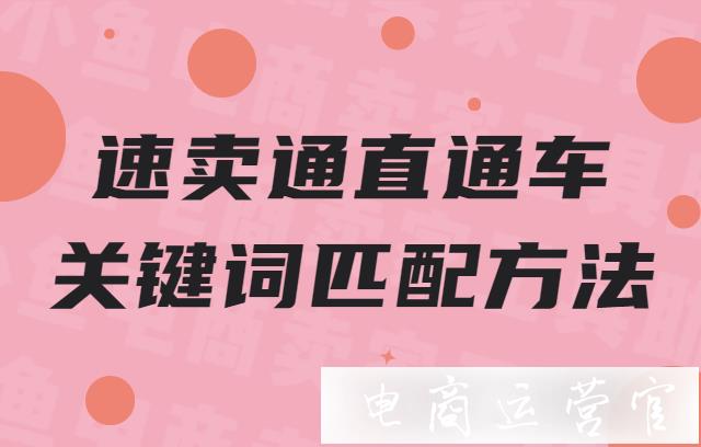 速賣通直通車關鍵詞怎么匹配?速賣通直通車關鍵詞匹配方法